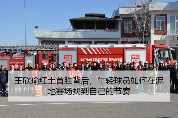 王欣瑜红土首胜背后，年轻球员如何在泥地赛场找到自己的节奏